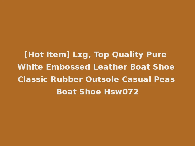 [Hot Item] Lxg, Top Quality Pure White Embossed Leather Boat Shoe Classic Rubber Outsole Casual Peas Boat Shoe Hsw072