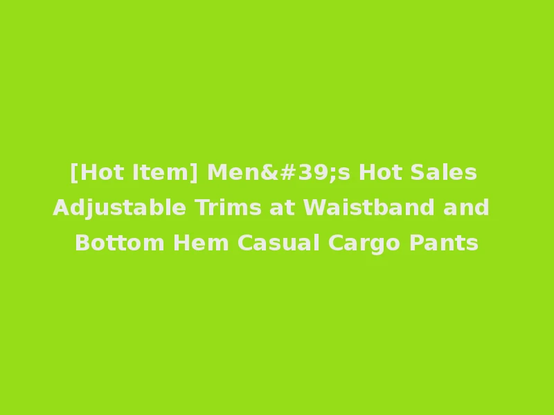 [Hot Item] Men's Hot Sales Adjustable Trims at Waistband and Bottom Hem Casual Cargo Pants