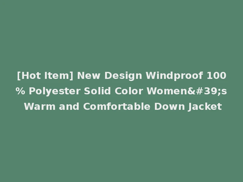 [Hot Item] New Design Windproof 100% Polyester Solid Color Women's Warm and Comfortable Down Jacket