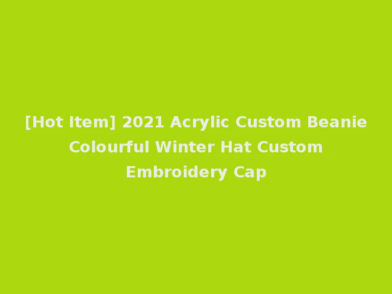 [Hot Item] 2021 Acrylic Custom Beanie Colourful Winter Hat Custom Embroidery Cap