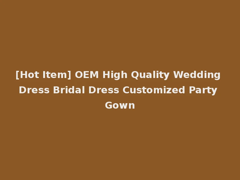 [Hot Item] OEM High Quality Wedding Dress Bridal Dress Customized Party Gown