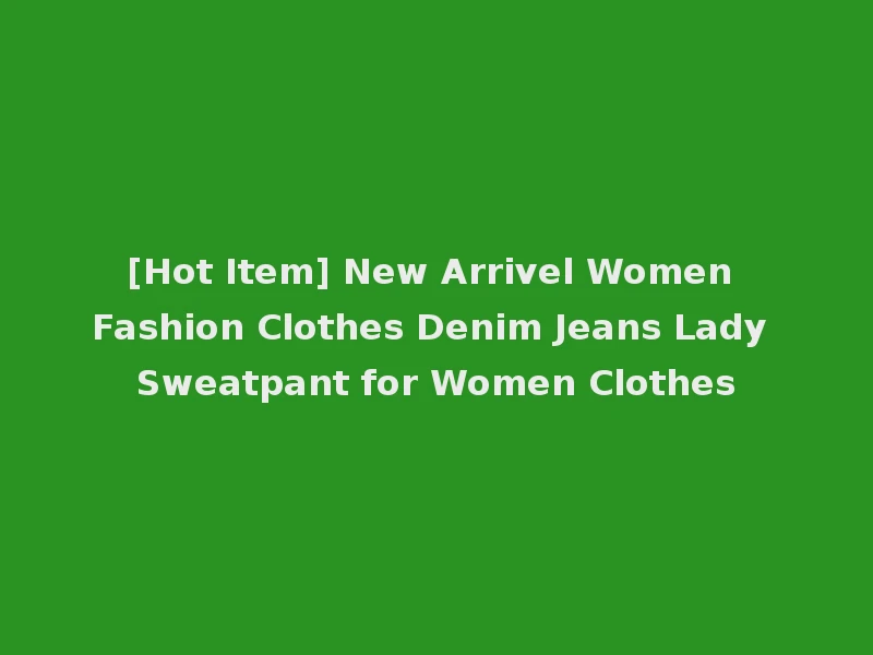 [Hot Item] New Arrivel Women Fashion Clothes Denim Jeans Lady Sweatpant for Women Clothes