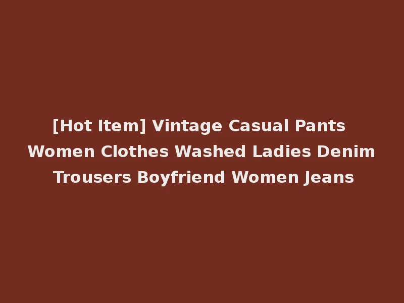 [Hot Item] Vintage Casual Pants Women Clothes Washed Ladies Denim Trousers Boyfriend Women Jeans