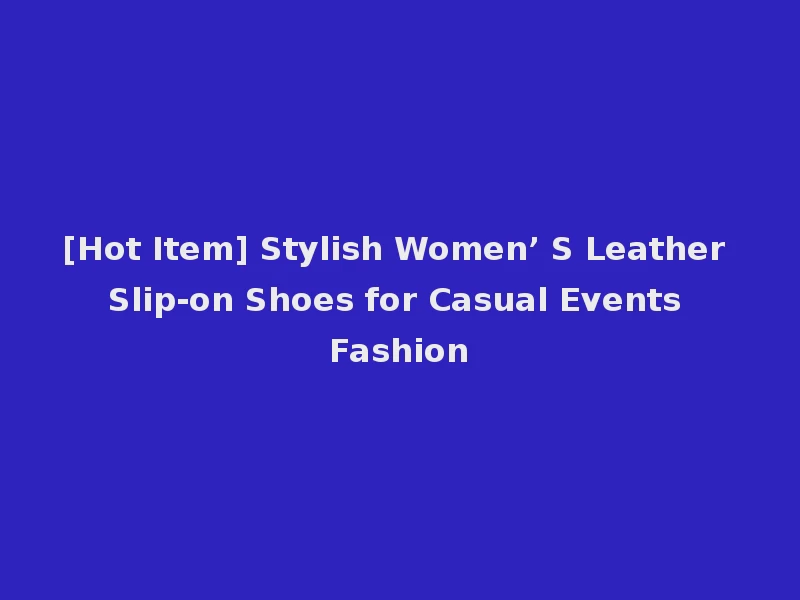 [Hot Item] Stylish Women’ S Leather Slip-on Shoes for Casual Events Fashion