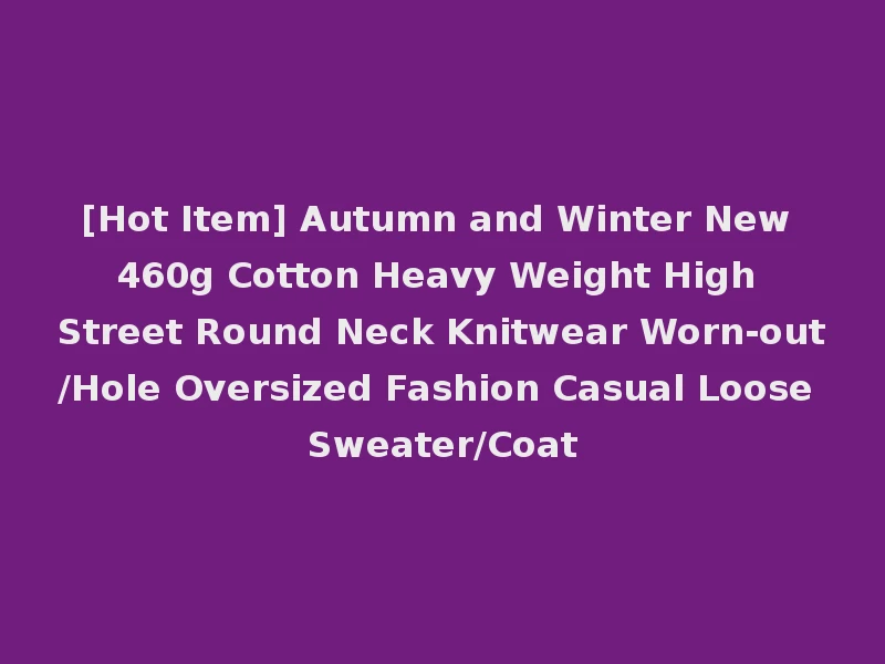 [Hot Item] Autumn and Winter New 460g Cotton Heavy Weight High Street Round Neck Knitwear Worn-out/Hole Oversized Fashion Casual Loose Sweater/Coat