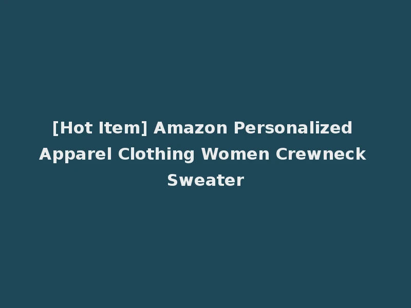 [Hot Item] Amazon Personalized Apparel Clothing Women Crewneck Sweater
