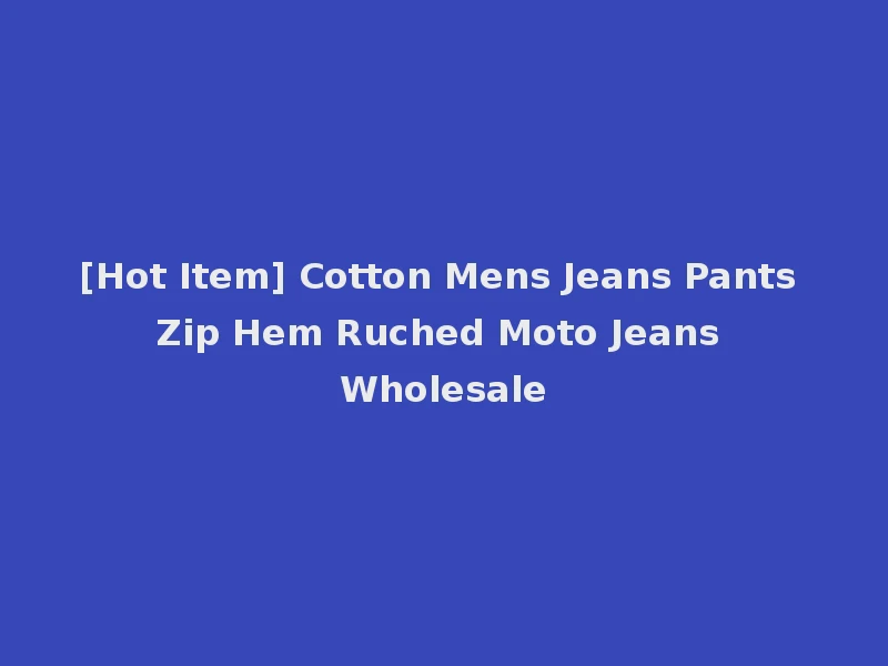 [Hot Item] Cotton Mens Jeans Pants Zip Hem Ruched Moto Jeans Wholesale