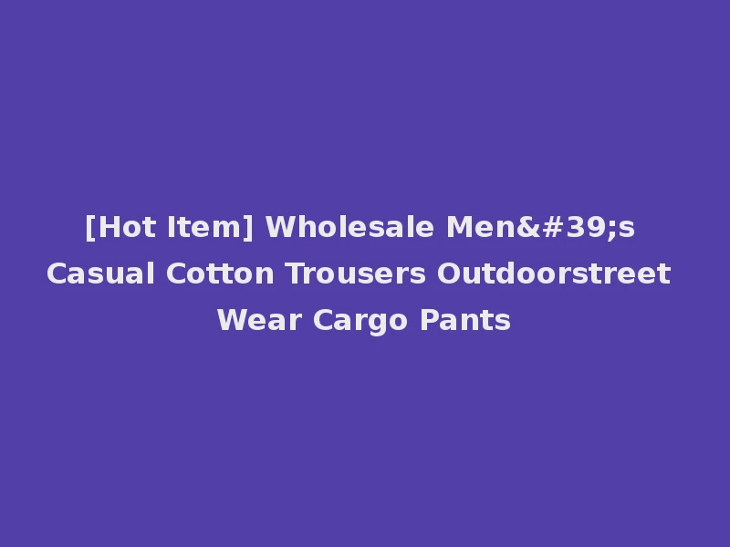 [Hot Item] Wholesale Men's Casual Cotton Trousers Outdoorstreet Wear Cargo Pants
