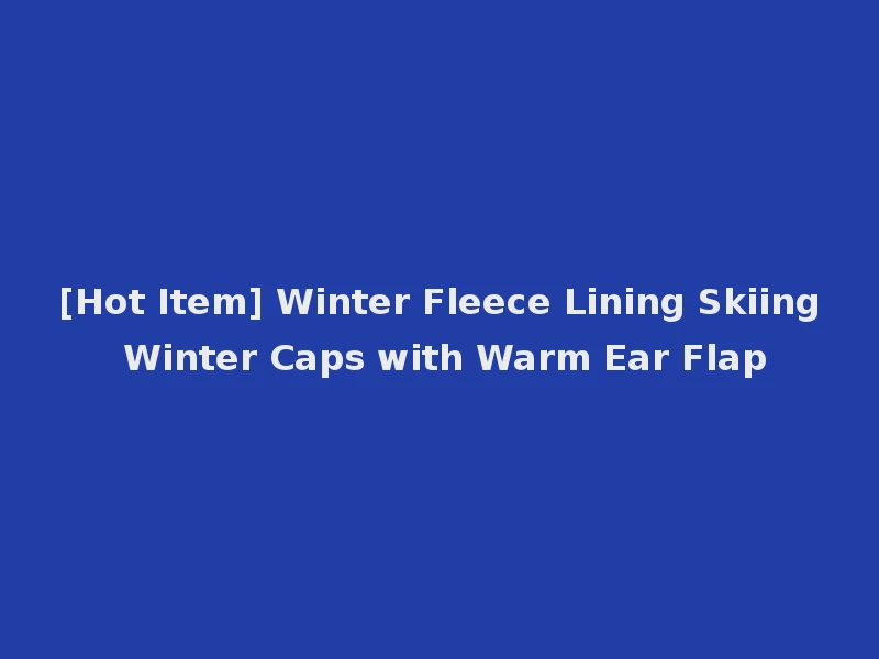 [Hot Item] Winter Fleece Lining Skiing Winter Caps with Warm Ear Flap
