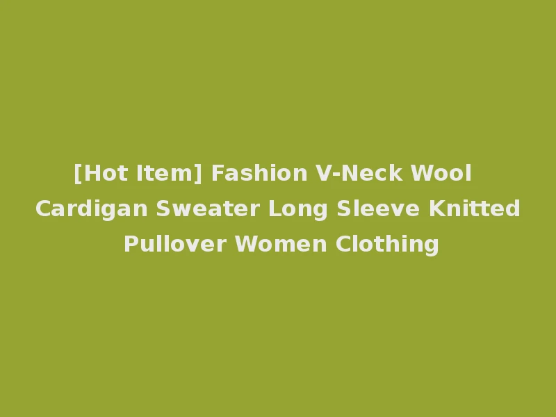[Hot Item] Fashion V-Neck Wool Cardigan Sweater Long Sleeve Knitted Pullover Women Clothing