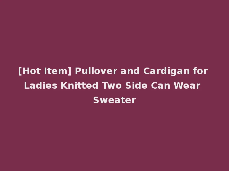 [Hot Item] Pullover and Cardigan for Ladies Knitted Two Side Can Wear Sweater