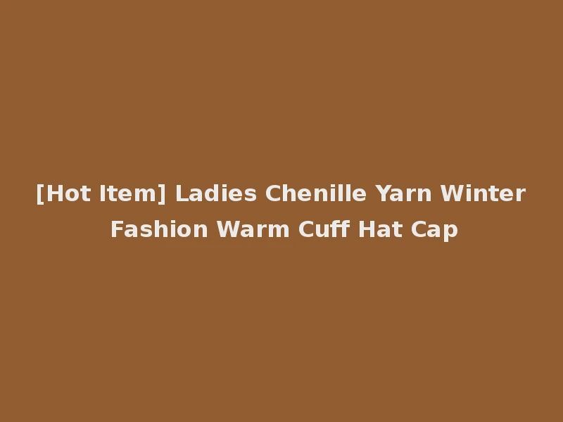 [Hot Item] Ladies Chenille Yarn Winter Fashion Warm Cuff Hat Cap