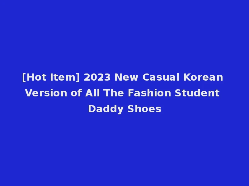 [Hot Item] 2023 New Casual Korean Version of All The Fashion Student Daddy Shoes