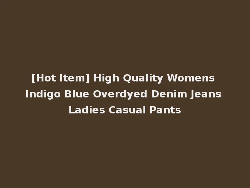 [Hot Item] High Quality Womens Indigo Blue Overdyed Denim Jeans Ladies Casual Pants