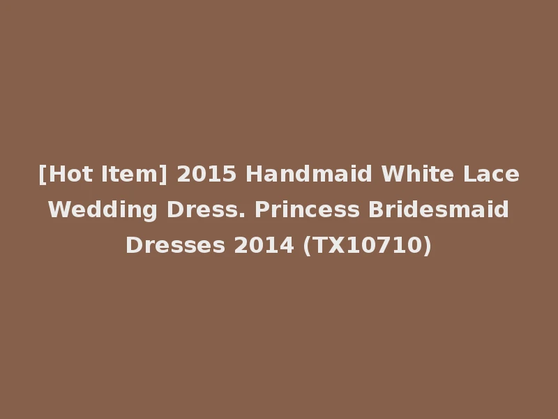 [Hot Item] 2015 Handmaid White Lace Wedding Dress. Princess Bridesmaid Dresses 2014 (TX10710)