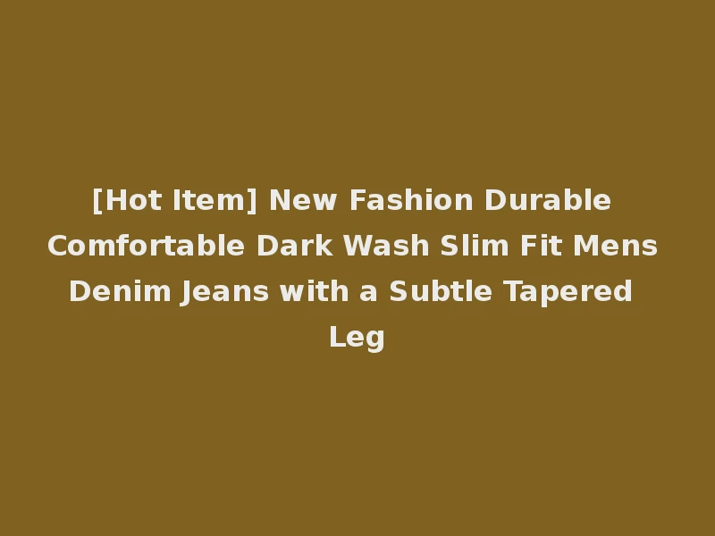 [Hot Item] New Fashion Durable Comfortable Dark Wash Slim Fit Mens Denim Jeans with a Subtle Tapered Leg
