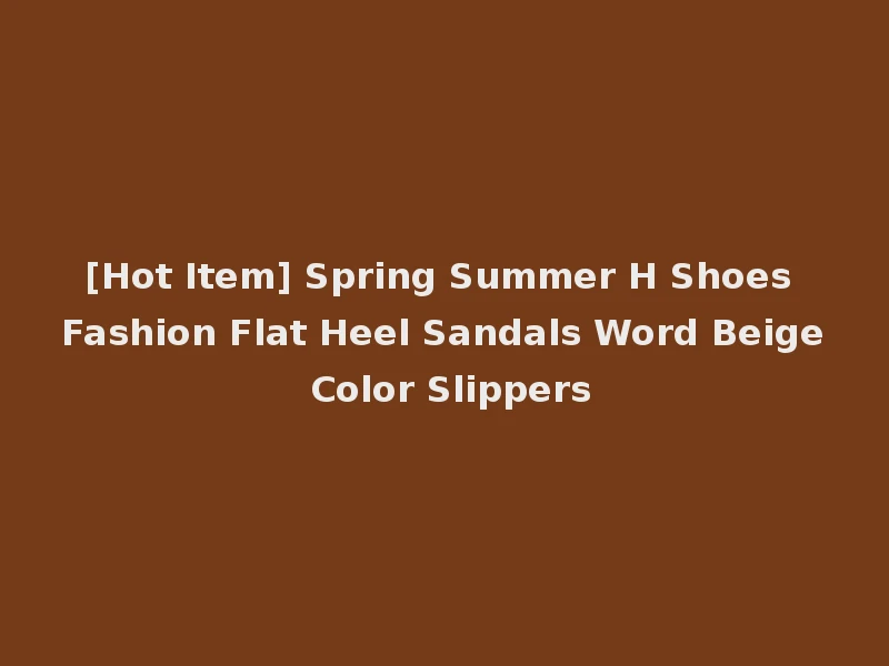 [Hot Item] Spring Summer H Shoes Fashion Flat Heel Sandals Word Beige Color Slippers