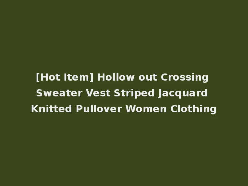 [Hot Item] Hollow out Crossing Sweater Vest Striped Jacquard Knitted Pullover Women Clothing