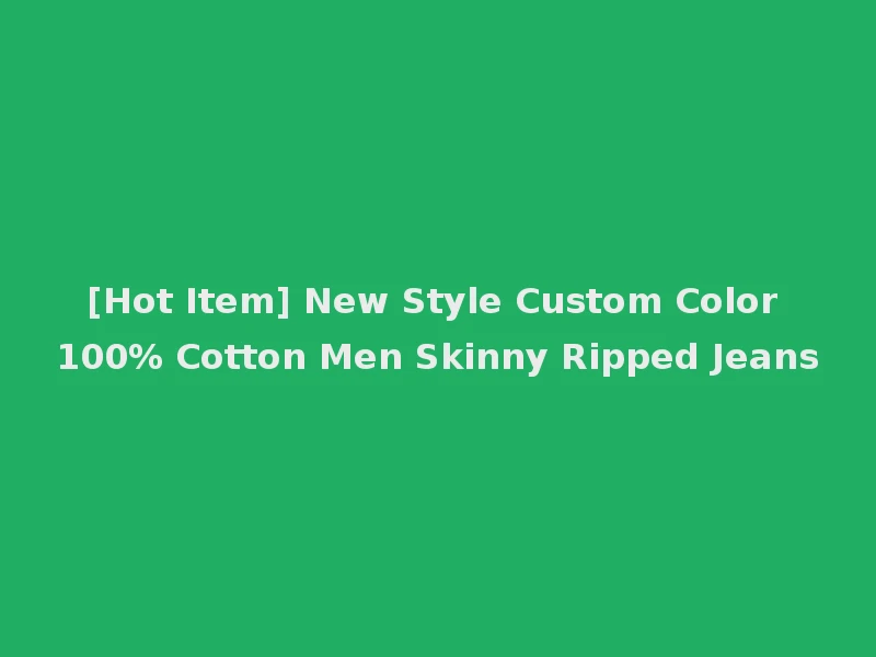 [Hot Item] New Style Custom Color 100% Cotton Men Skinny Ripped Jeans