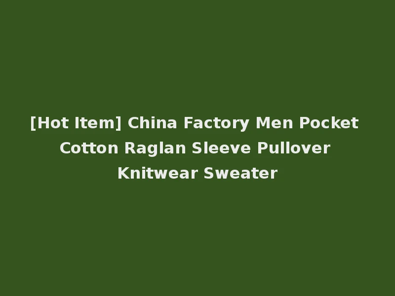 [Hot Item] China Factory Men Pocket Cotton Raglan Sleeve Pullover Knitwear Sweater