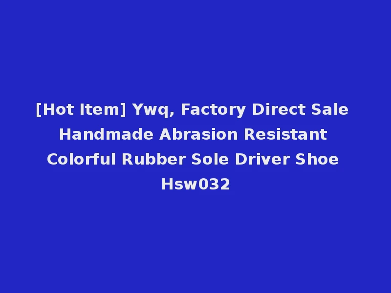 [Hot Item] Ywq, Factory Direct Sale Handmade Abrasion Resistant Colorful Rubber Sole Driver Shoe Hsw032