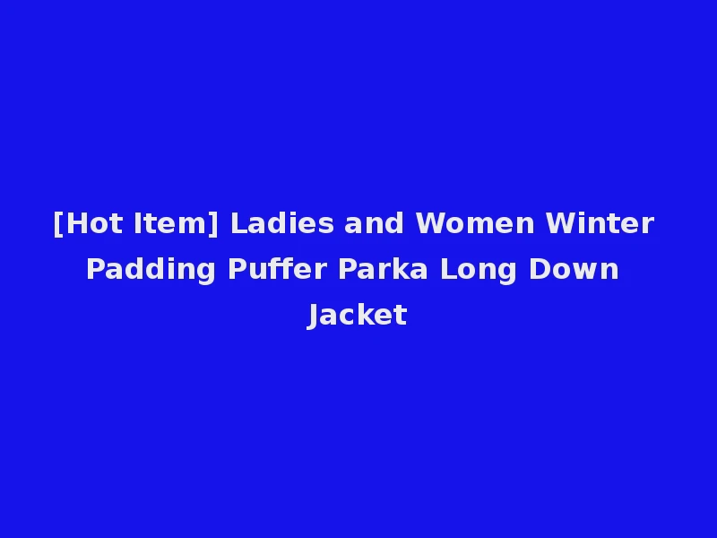 [Hot Item] Ladies and Women Winter Padding Puffer Parka Long Down Jacket