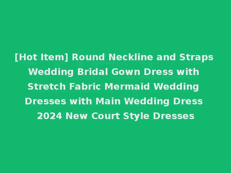 [Hot Item] Round Neckline and Straps Wedding Bridal Gown Dress with Stretch Fabric Mermaid Wedding Dresses with Main Wedding Dress 2024 New Court Style Dresses