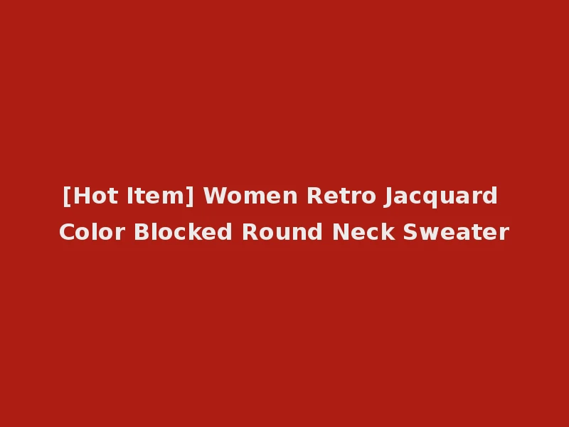 [Hot Item] Women Retro Jacquard Color Blocked Round Neck Sweater