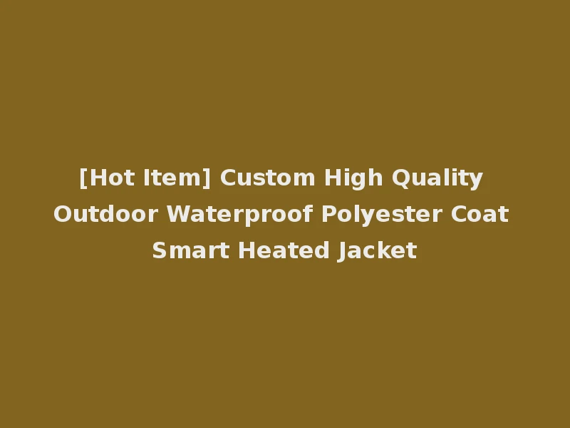 [Hot Item] Custom High Quality Outdoor Waterproof Polyester Coat Smart Heated Jacket