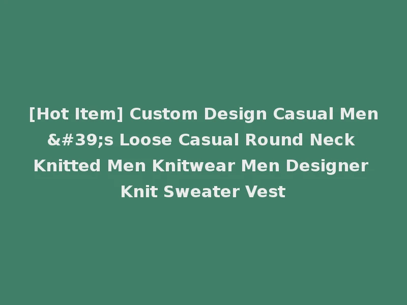 [Hot Item] Custom Design Casual Men's Loose Casual Round Neck Knitted Men Knitwear Men Designer Knit Sweater Vest