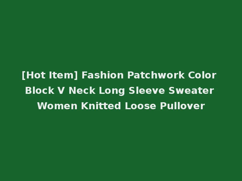 [Hot Item] Fashion Patchwork Color Block V Neck Long Sleeve Sweater Women Knitted Loose Pullover