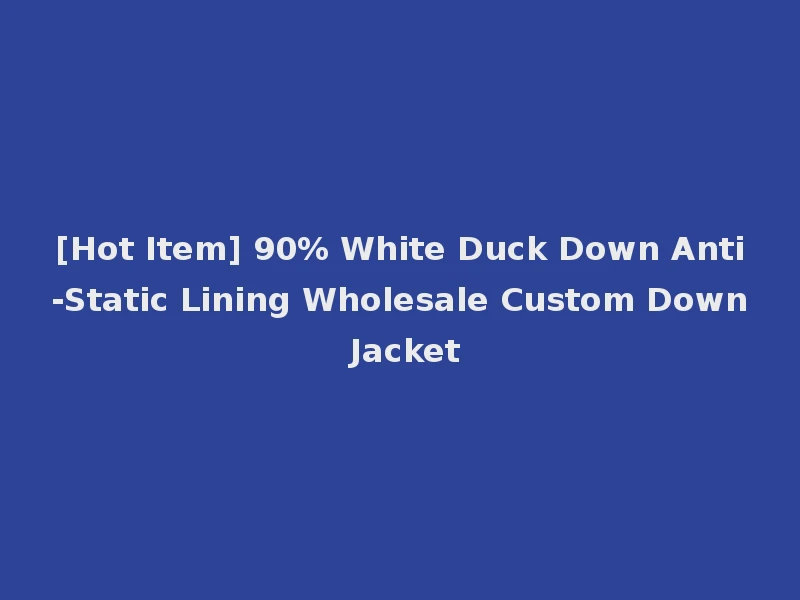 [Hot Item] 90% White Duck Down Anti-Static Lining Wholesale Custom Down Jacket