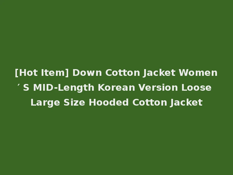 [Hot Item] Down Cotton Jacket Women′ S MID-Length Korean Version Loose Large Size Hooded Cotton Jacket