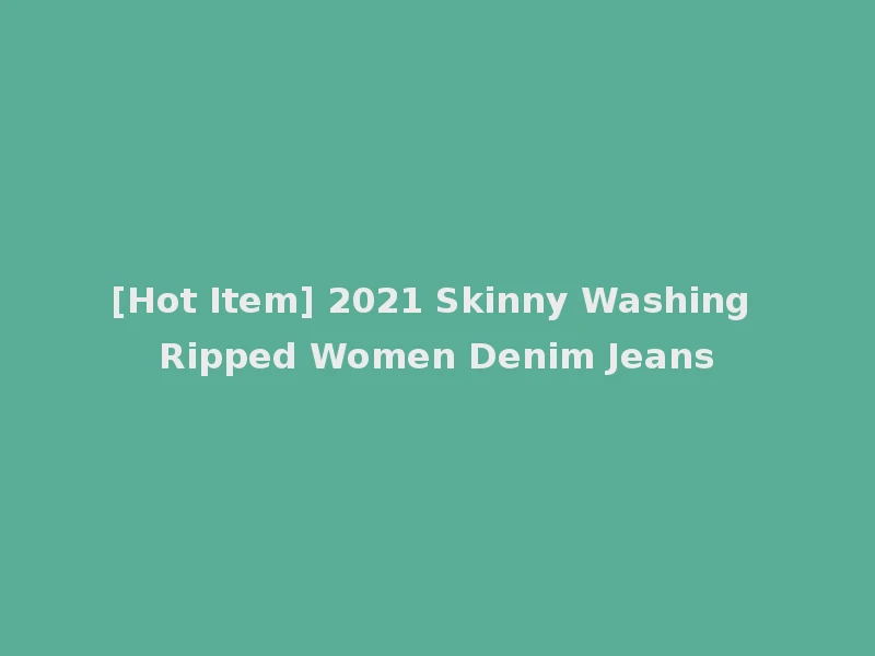 [Hot Item] 2021 Skinny Washing Ripped Women Denim Jeans