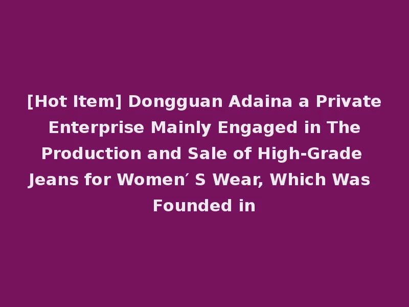[Hot Item] Dongguan Adaina a Private Enterprise Mainly Engaged in The Production and Sale of High-Grade Jeans for Women′ S Wear, Which Was Founded in