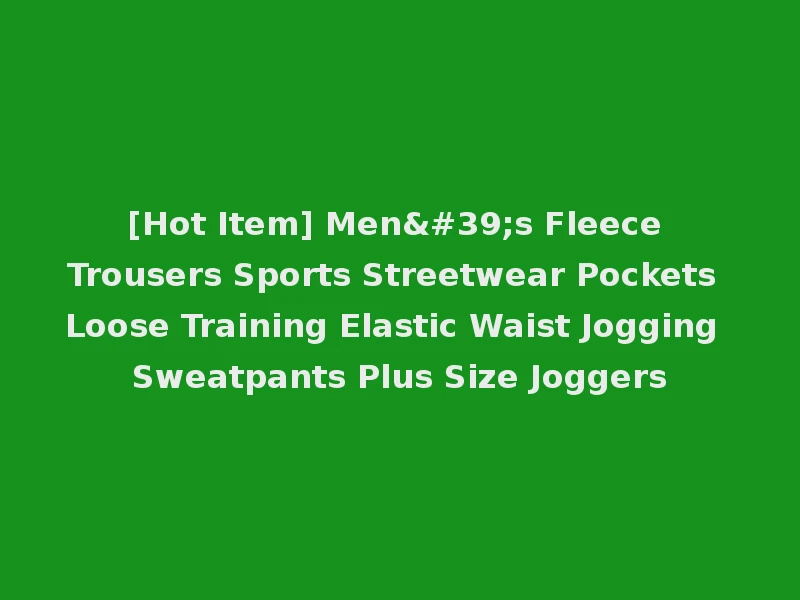 [Hot Item] Men's Fleece Trousers Sports Streetwear Pockets Loose Training Elastic Waist Jogging Sweatpants Plus Size Joggers