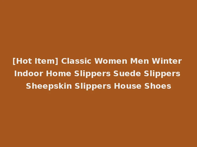 [Hot Item] Classic Women Men Winter Indoor Home Slippers Suede Slippers Sheepskin Slippers House Shoes