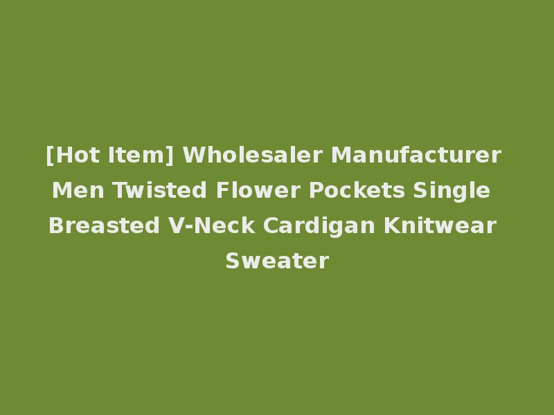 [Hot Item] Wholesaler Manufacturer Men Twisted Flower Pockets Single Breasted V-Neck Cardigan Knitwear Sweater