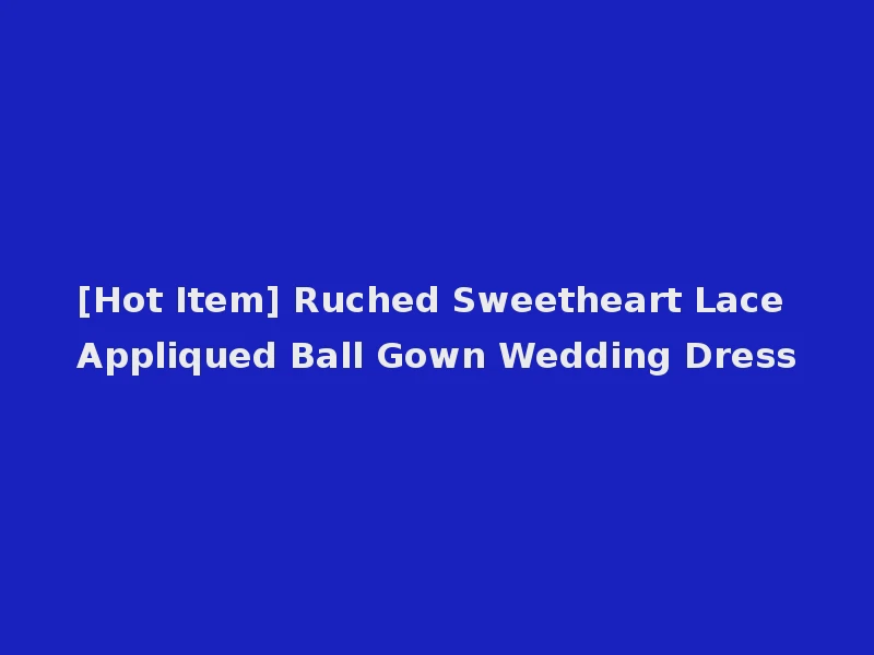 [Hot Item] Ruched Sweetheart Lace Appliqued Ball Gown Wedding Dress