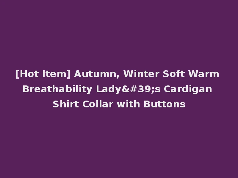 [Hot Item] Autumn, Winter Soft Warm Breathability Lady's Cardigan Shirt Collar with Buttons