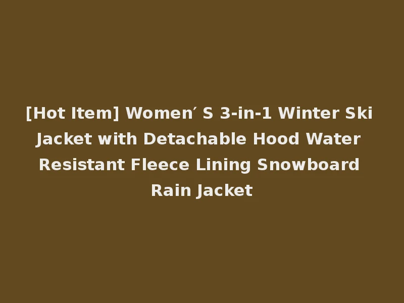 [Hot Item] Women′ S 3-in-1 Winter Ski Jacket with Detachable Hood Water Resistant Fleece Lining Snowboard Rain Jacket
