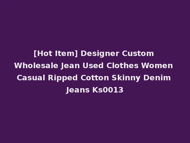 [Hot Item] Designer Custom Wholesale Jean Used Clothes Women Casual Ripped Cotton Skinny Denim Jeans Ks0013