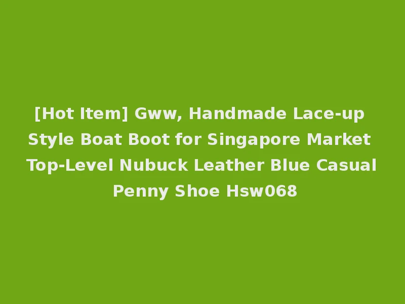 [Hot Item] Gww, Handmade Lace-up Style Boat Boot for Singapore Market Top-Level Nubuck Leather Blue Casual Penny Shoe Hsw068