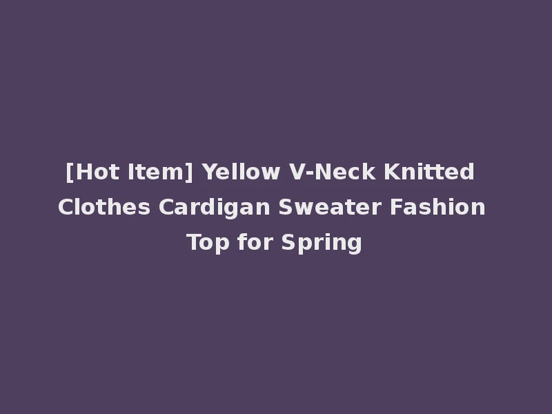 [Hot Item] Yellow V-Neck Knitted Clothes Cardigan Sweater Fashion Top for Spring