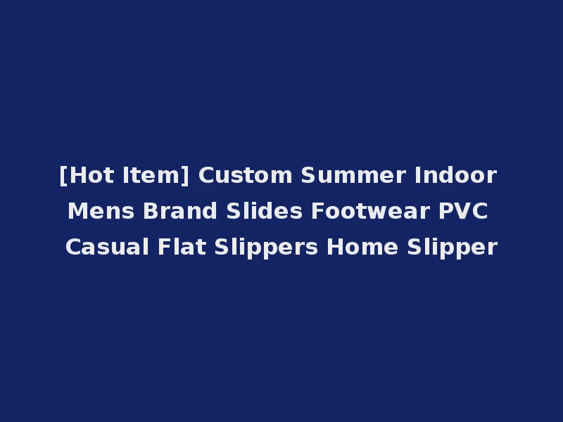 [Hot Item] Custom Summer Indoor Mens Brand Slides Footwear PVC Casual Flat Slippers Home Slipper