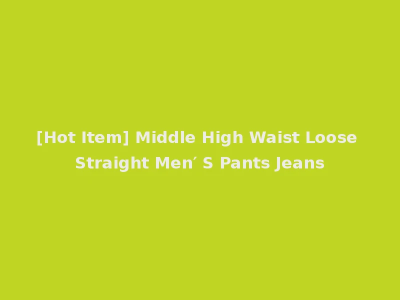 [Hot Item] Middle High Waist Loose Straight Men′ S Pants Jeans
