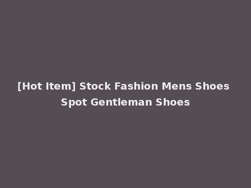 [Hot Item] Stock Fashion Mens Shoes Spot Gentleman Shoes