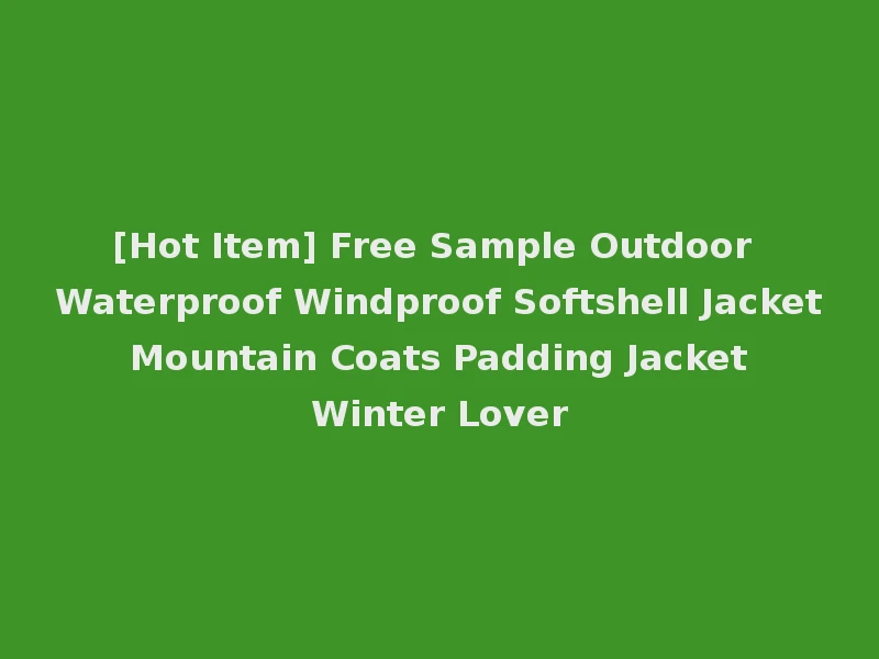 [Hot Item] Free Sample Outdoor Waterproof Windproof Softshell Jacket Mountain Coats Padding Jacket Winter Lover