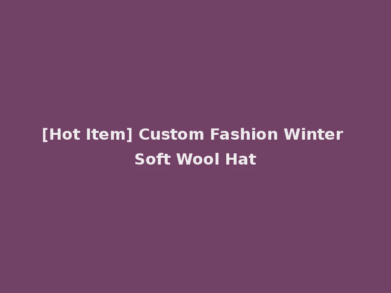 [Hot Item] Custom Fashion Winter Soft Wool Hat