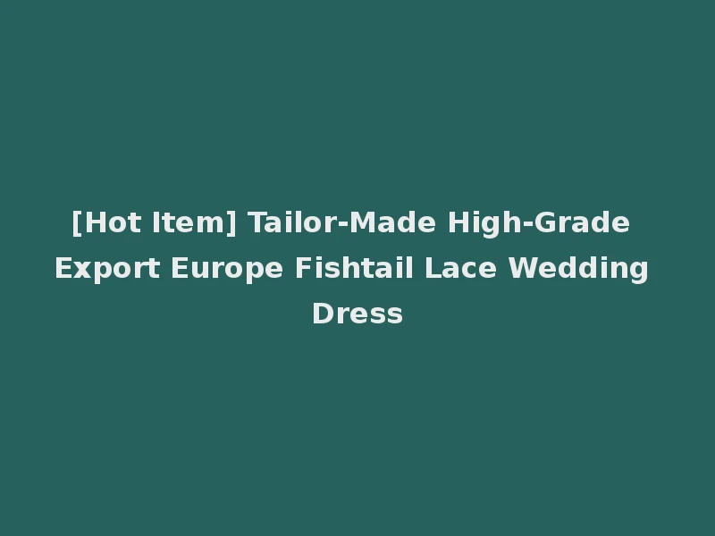 [Hot Item] Tailor-Made High-Grade Export Europe Fishtail Lace Wedding Dress